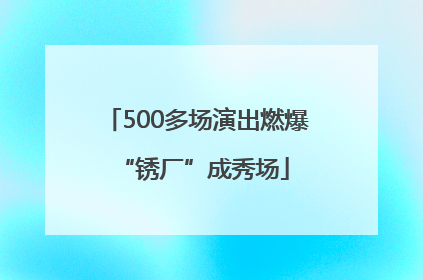 500多场演出燃爆 “锈厂”成秀场