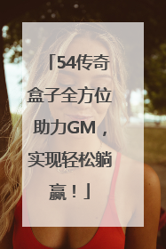 54传奇盒子全方位助力GM，实现轻松躺赢！