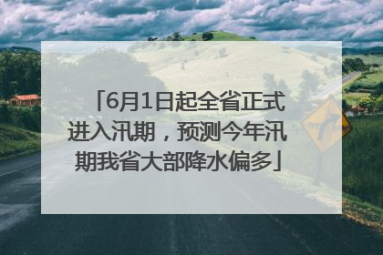 6月1日起全省正式进入汛期，预测今年汛期我省大部降水偏多
