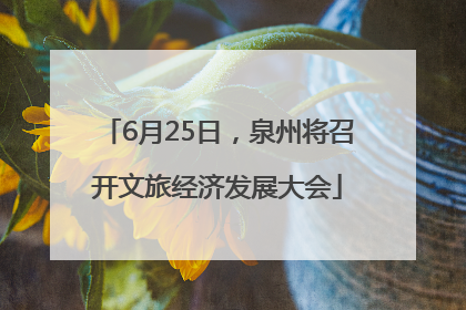 6月25日，泉州将召开文旅经济发展大会