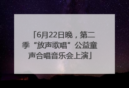 6月22日晚，第二季“放声歌唱”公益童声合唱音乐会上演