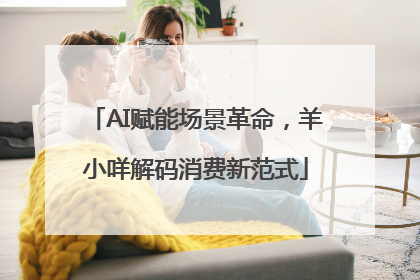 AI赋能场景革命，羊小咩解码消费新范式