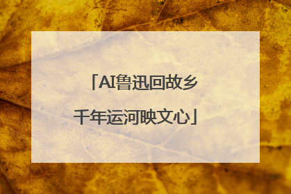 AI鲁迅回故乡千年运河映文心