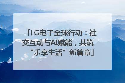 LG电子全球行动：社交互动与AI赋能，共筑“乐享生活”新篇章