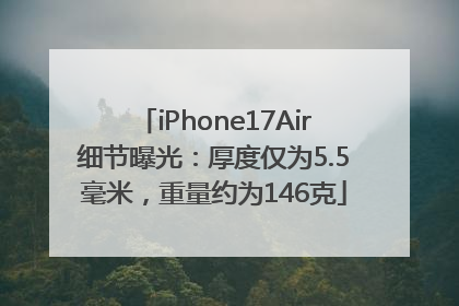 iPhone17Air细节曝光：厚度仅为5.5毫米，重量约为146克